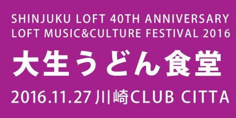 SHINJUKU LOFT 40TH ANNIVERSARY LOFT MUSIC&CULTURE FESTIVAL 2016 大生うどん食堂