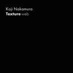 Koji Nakamura、ニューアルバム『Texture web』リリース。CDRのみで販売しているTextureシリーズ全20作品から各1曲ずつ抜粋